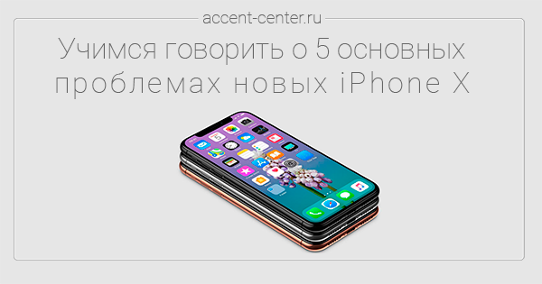 Учимся говорить о 5 основных проблемах новых iPhone X с АКЦЕНТОМ